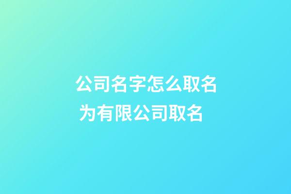 公司名字怎么取名 为有限公司取名-第1张-公司起名-玄机派